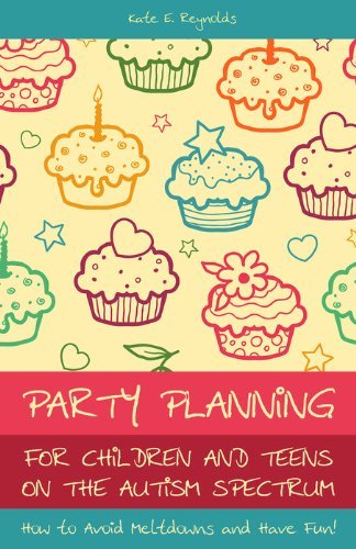 Party Planning for Children and Teens on the Autism Spectrum: How to Avoid Meltdowns and Have Fun!