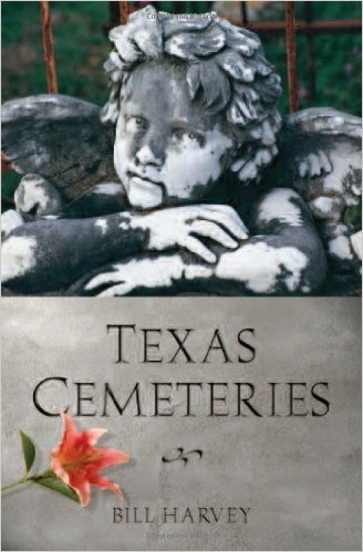 Texas Cemeteries: The Resting Places of Famous, Infamous, and Just Plain Interesting Texans