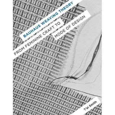 Bauhaus Weaving Theory: From Feminine Craft to Mode of Design by Tai Smith