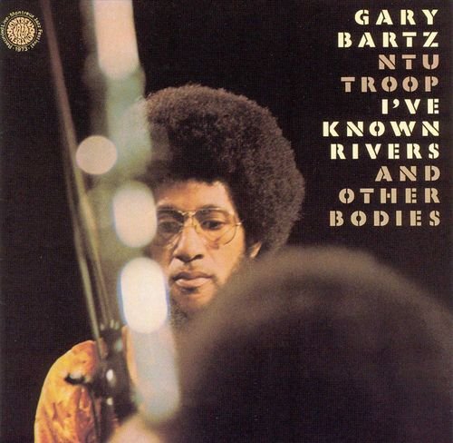 Gary Bartz NTU Troop - I've Known Rivers and Other Bodies (1973/2003)