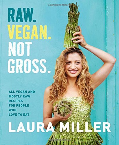 Raw. Vegan. Not Gross.: All Vegan and Mostly Raw Recipes for People Who Love to Eat _