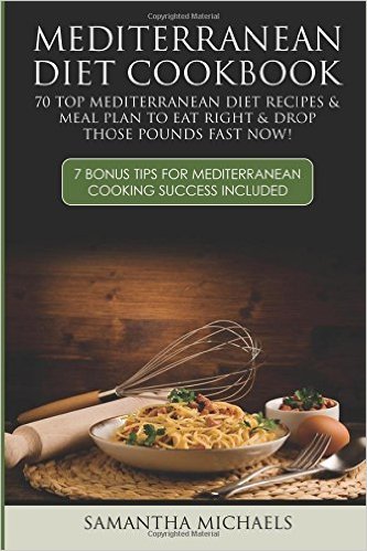 Mediterranean Diet Cookbook: 70 Top Mediterranean Diet Recipes &amp; Meal Plan To Eat Right &amp; Drop Those Pounds Fast Now!