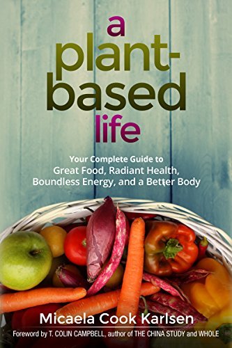 A Plant-Based Life: Your Complete Guide to Great Food, Radiant Health, Boundless Energy, and a Better Body 