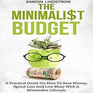The Minimalist Budget: A Practical Guide on How to Save Money, Spend Less and Live More with a Minimalist Lifestyle Audiobook