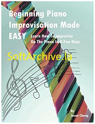 Beginning Piano Improvisation Made Easy: Learn How To Improvise On The Piano In a Few Days