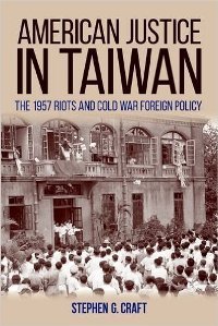 American Justice in Taiwan : The 1957 Riots and Cold War Foreign Policy 