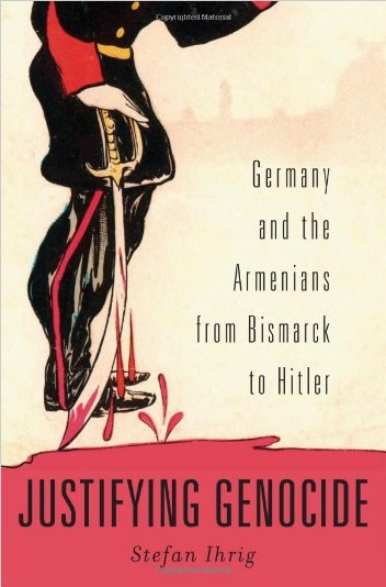 Justifying Genocide : Germany and the Armenians From Bismark to Hitler