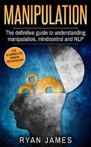 Manipulation: The Definitive Guide to Understanding Manipulation, MindControl and NLP