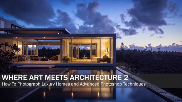Where Art Meets Architecture 2: How To Photograph Luxury Homes and Advanced Photoshop Techniques