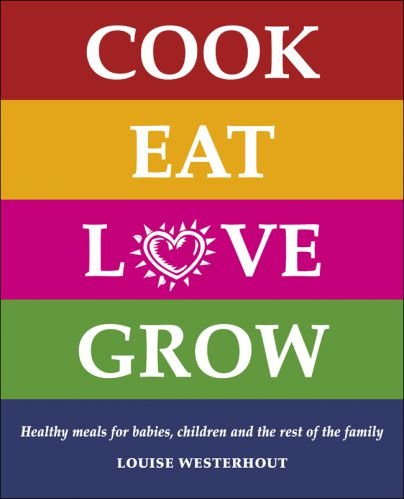 Cook Eat Love Grow: Healthy meals for babies, children and the rest of the family by Louise Westerhout