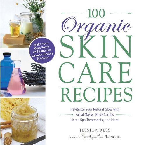 100 Organic Skincare Recipes Make Your Own Fresh and Fabulous Organic Beauty Products!
