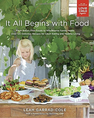 It All Begins with Food: From Baby's First Foods to Wholesome Family Meals: Over 120 Delicious Recipes