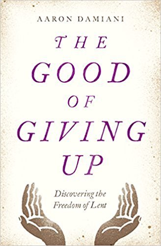 The Good of Giving Up: Discovering the Freedom of Lent