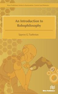 An Introduction to Robophilosophy : Cognition, Intelligence, Autonomy, Consciousness, Conscience, and Ethics 