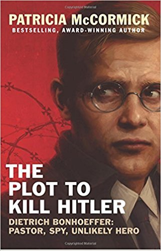 The Plot to Kill Hitler: Dietrich Bonhoeffer: Pastor, Spy, Unlikely Hero