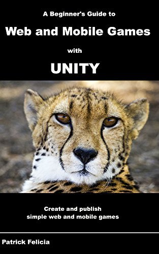 A Beginner's Guide to Web and Mobile Games with Unity: Create and publish simple web and mobile games 