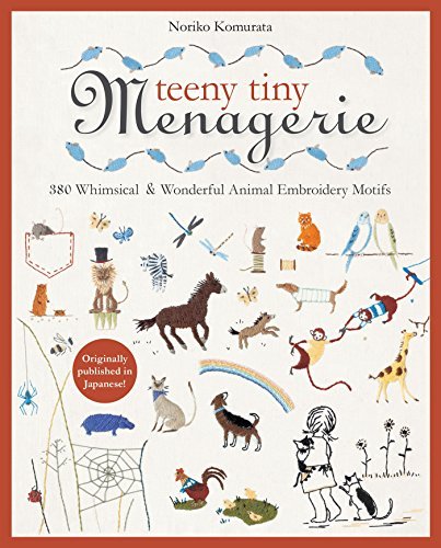 Teeny Tiny Menagerie: 380 Whimsical &amp; Wonderful Animal Embroidery Motifs