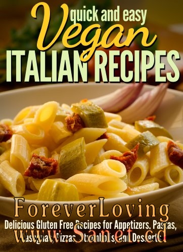 Quick and Easy Vegan Italian Recipes: Delicious Gluten Free Recipes for Appetizers, Pastas, Lasagnas, Pizzas, Strombolis, and Desserts