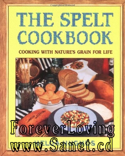 The Spelt Cookbook: Cooking with Nature’s Grain for Life