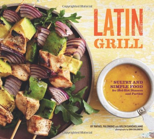 Latin Grill: Sultry and Simple Food for Red-Hot Dinners and Parties 