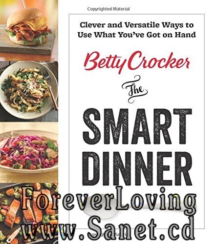 The Smart Dinner: Clever and Versatile Ways to Use What You’ve Got on Hand 