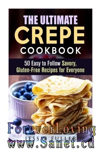 The Ultimate Crepe Cookbook: 50 Easy to Follow Savory, Gluten-Free Recipes for Everyone