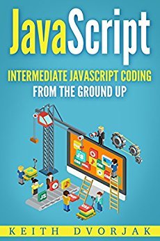 JavaScript: Intermediate JavaScript Coding From The Ground Up (DIY JavaScript Book 2)