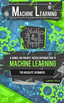 Machine Learning: A Hands-On, Project-Based Introduction to Machine Learning for Absolute Beginners: Mastering Engineering ML Systems using Scikit-Learn and TensorFlow