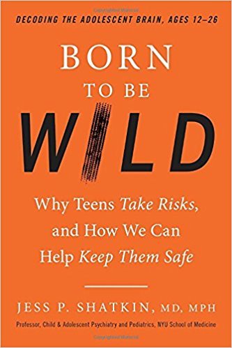 Born to Be Wild: Why Teens Take Risks, and How We Can Help Keep Them Safe
