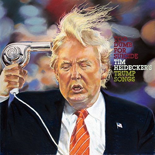 Tim Heidecker - Too Dumb for Suicide: Tim Heidecker’s Trump Songs (2017)