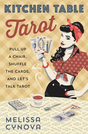Kitchen Table Tarot: Pull Up a Chair, Shuffle the Cards, and Let&amp;#39;s Talk Tarot