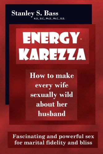 Energy-Karezza: How To Make Every Wife Sexually Wild About Her Husband