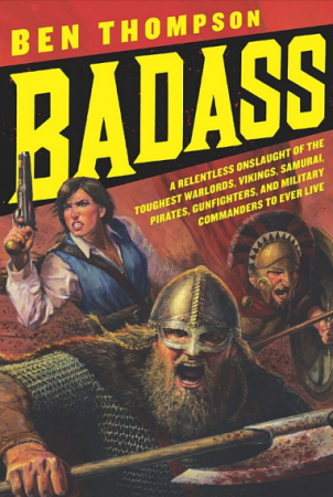 Badass: A Relentless Onslaught of the Toughest Warlords Vikings Samurai Pirates Gunfighters and Military Commanders to Ever Live