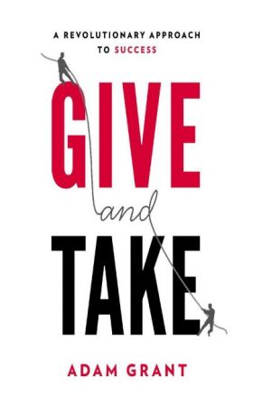 Give and Take: A Revolutionary Approach to Success by Adam Grant