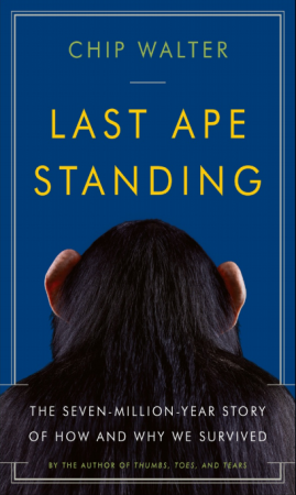 Last Ape Standing: The Seven-Million-Year Story of How and Why We Survived by Chip Walter