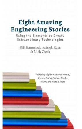 Eight Amazing Engineering Stories: Using the Elements to Create Extraordinary Technologies