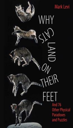 Why Cats Land on Their Feet: And 76 Other Physical Paradoxes and Puzzles by Mark Levi