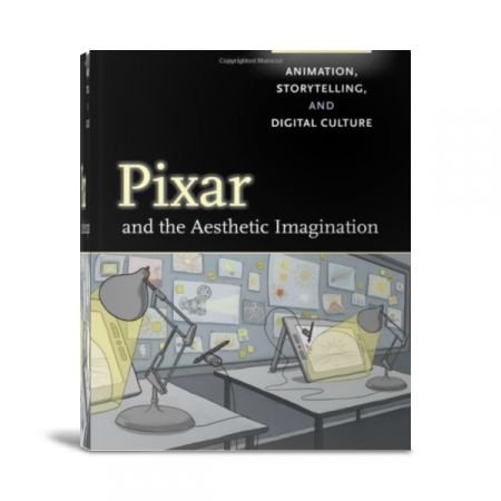 Pixar and the Aesthetic Imagination : Animation, Storytelling, and Digital Culture