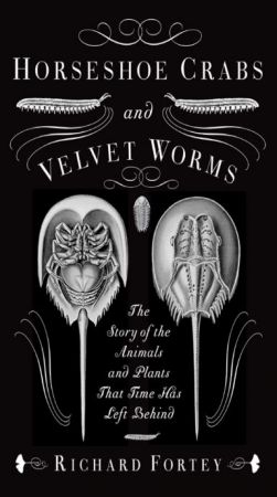 Horseshoe Crabs and Velvet Worms: The Story of the Animals and Plants That Time Has Left Behind by Richard Fortey
