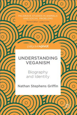 Understanding Veganism: Biography and Identity (Palgrave Studies in Animals and Social Problems)