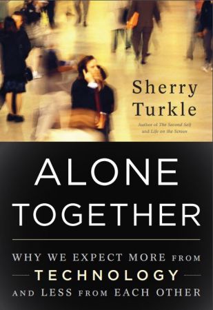 Alone Together: Why We Expect More from Technology and Less from Each Other