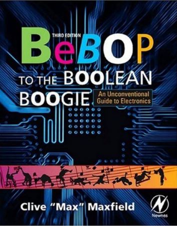 Bebop to the Boolean Boogie, Third Edition: An Unconventional Guide to Electronics by Clive Maxfield