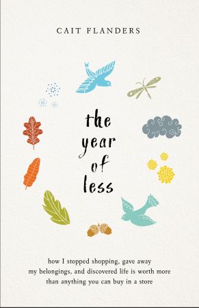 The Year of Less: How I Stopped Shopping, Gave Away My Belongings, and Discovered Life Is Worth More Than Anything You Can Buy