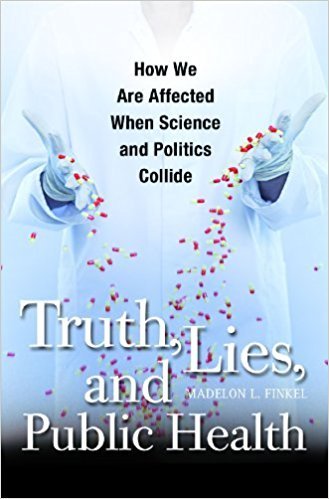 Truth, Lies, and Public Health: How We Are Affected When Science and Politics Collide by Madelon L. Finkel Ph.D
