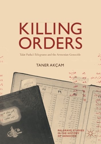 Killing Orders: Talat Pasha’s Telegrams and the Armenian Genocide