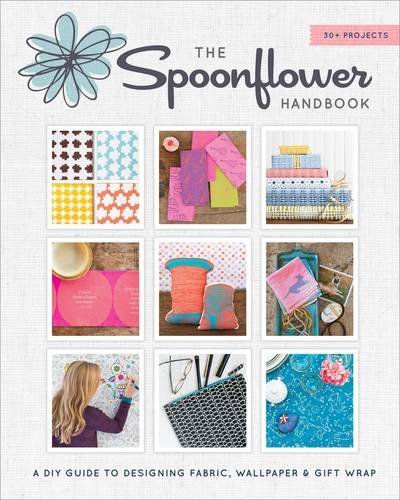 The Spoonflower Handbook: A DIY Guide to Designing Fabric, Wallpaper &amp; Gift Wrap with 30+ Projects
