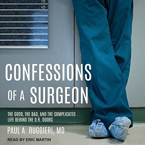 Confessions of a Surgeon: The Good, the Bad, and the Complicated...Life Behind the O.R. Doors Audiobook