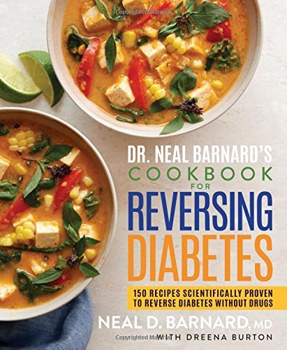 Dr. Neal Barnard&amp;#39;s Cookbook for Reversing Diabetes: 150 Recipes Scientifically Proven to Reverse Diabetes Without Drugs