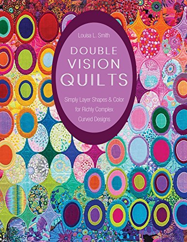 Double Vision Quilts: Simply Layer Shapes &amp; Color for Richly Complex Curved Designs