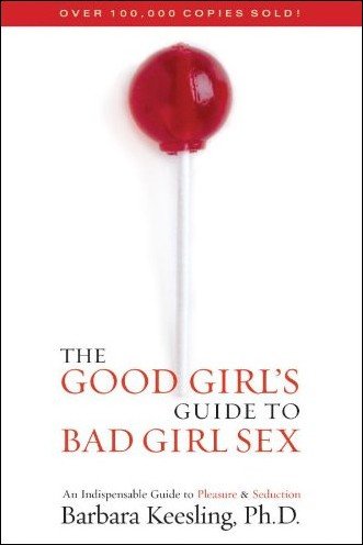 The Good Girl's Guide to Bad Girl Sex: An Indispensable Guide to Pleasure &amp; Seduction